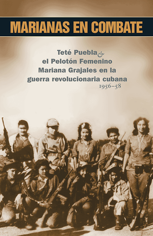 Front cover of Marianas en CombateTeté Puebla y el Pelotón Femenino Mariana Grajales en la guerra revolucionaria cubana 1956-58  By Teté Puebla 